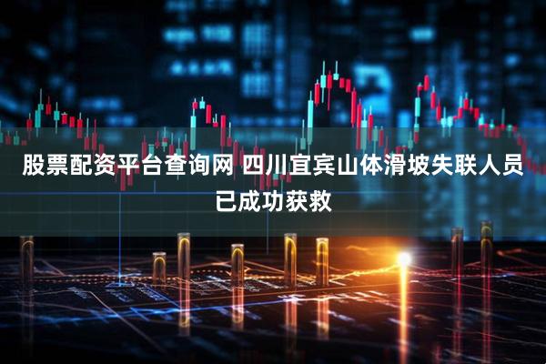 股票配资平台查询网 四川宜宾山体滑坡失联人员已成功获救