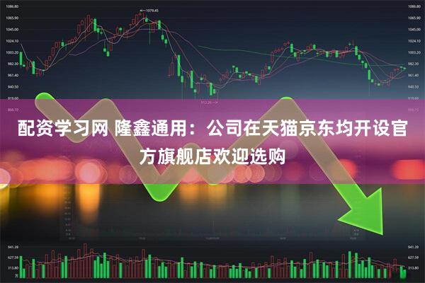 配资学习网 隆鑫通用：公司在天猫京东均开设官方旗舰店欢迎选购