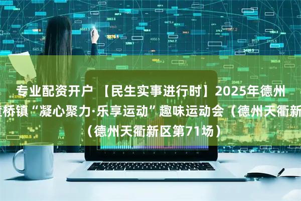 专业配资开户 【民生实事进行时】2025年德州天衢新区袁桥镇“凝心聚力·乐享运动”趣味运动会（德州天衢新区第71场）