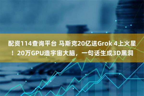 配资114查询平台 马斯克20亿送Grok 4上火星！20万GPU造宇宙大脑，一句话生成3D黑洞