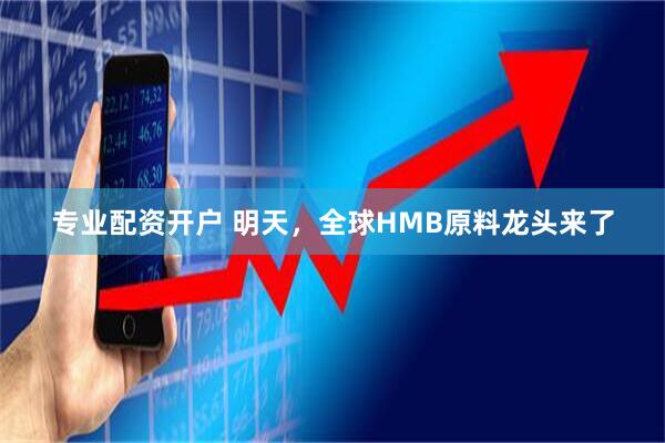 专业配资开户 明天，全球HMB原料龙头来了