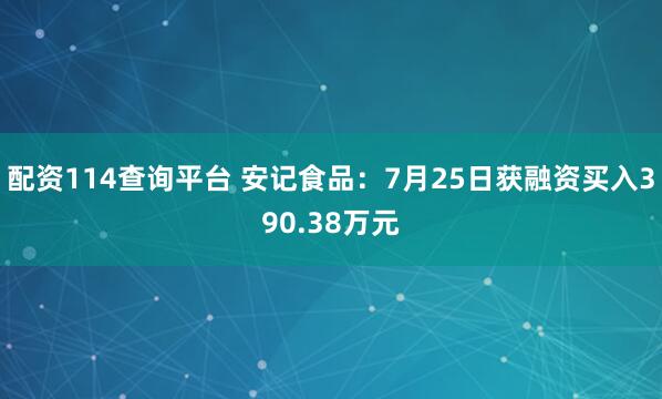 配资114查询平台 安记食品：7月25日获融资买入390.38万元