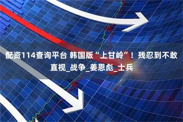 配资114查询平台 韩国版“上甘岭”！残忍到不敢直视_战争_姜恩彪_士兵